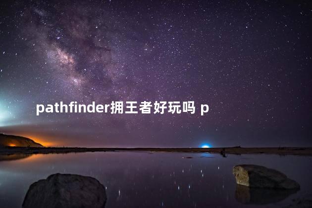 pathfinder拥王者好玩吗 pathfinder游戏